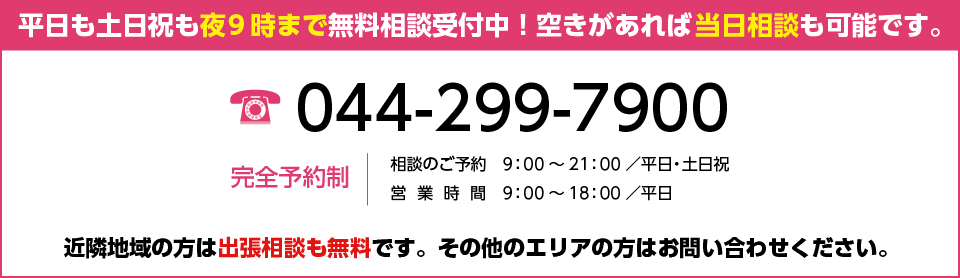 平日も土日祝も夜9時まで無料相談受付中!空きがあれば当日相談も可能です。完全予約制。近隣地域の方は出張相談も無料です。その他のエリアの方はお問い合わせください。