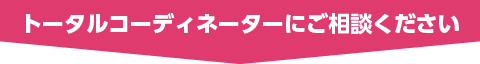 トータルコーディネーターにご相談ください